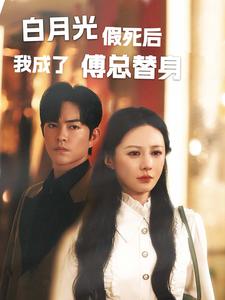 白月光假死后我成了傅总替身第30集
